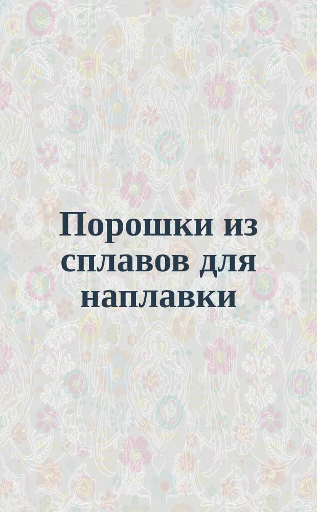 Порошки из сплавов для наплавки