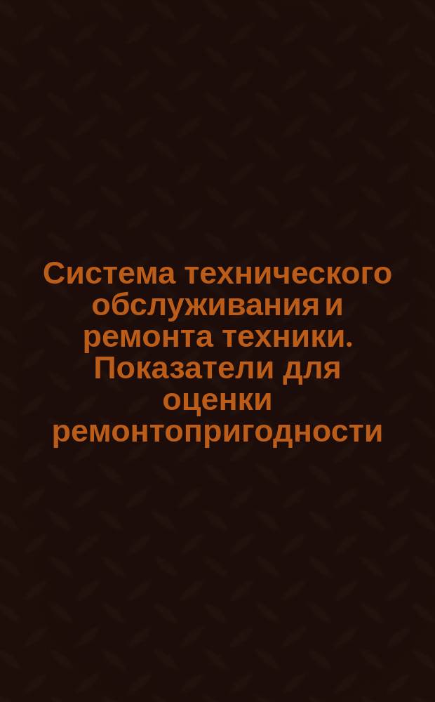 Система технического обслуживания и ремонта техники. Показатели для оценки ремонтопригодности. Термины и определения