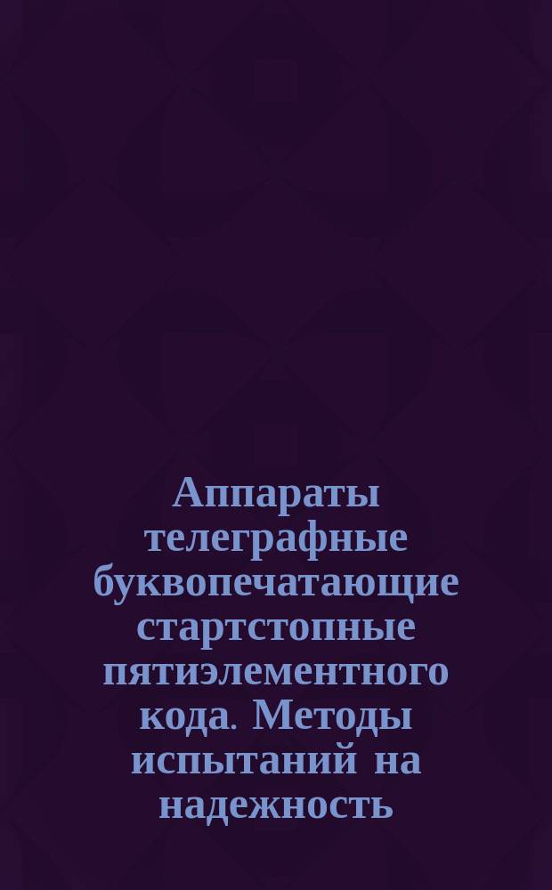 Аппараты телеграфные буквопечатающие стартстопные пятиэлементного кода. Методы испытаний на надежность