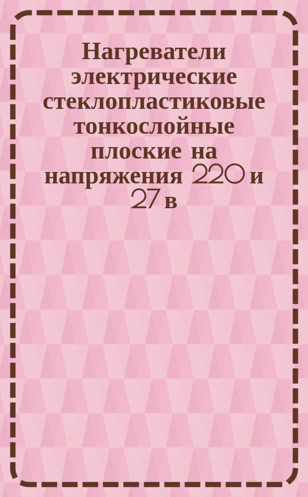 Нагреватели электрические стеклопластиковые тонкослойные плоские на напряжения 220 и 27 в: Конструкция и размеры