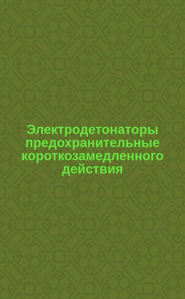 Электродетонаторы предохранительные короткозамедленного действия: Техн. условия