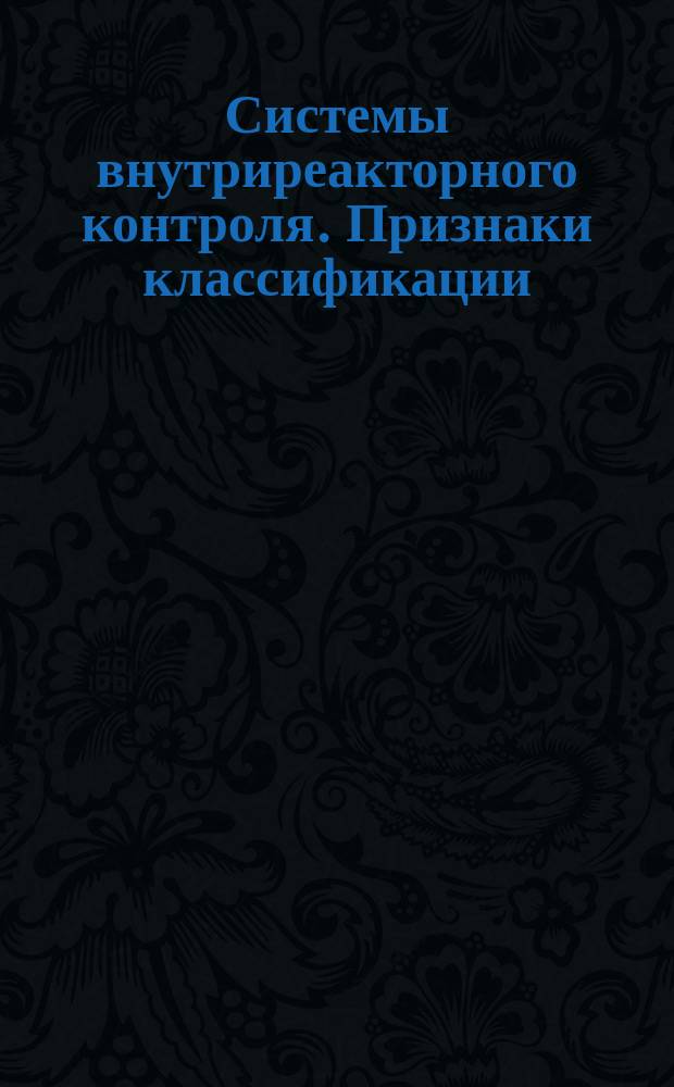 Системы внутриреакторного контроля. Признаки классификации