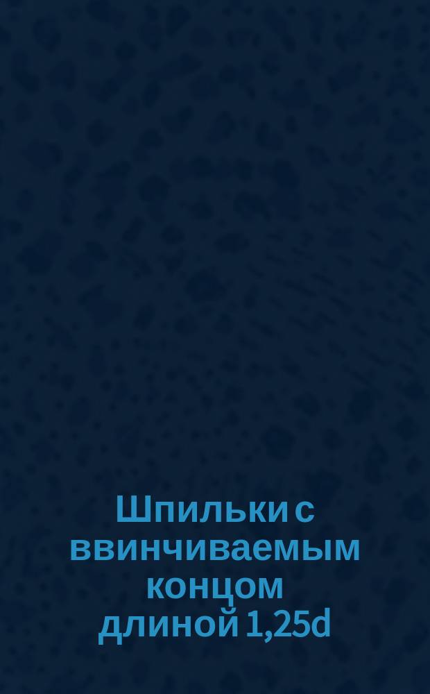 Шпильки с ввинчиваемым концом длиной 1,25d (повышенной точности). Конструкция и размеры