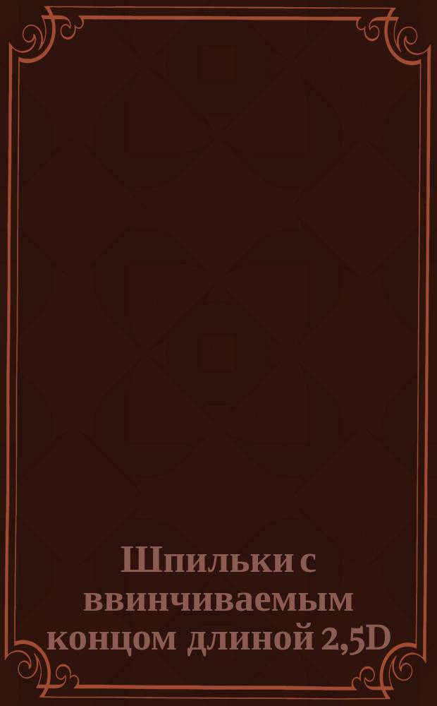 Шпильки с ввинчиваемым концом длиной 2,5d (повышенной точности). Конструкция и размеры