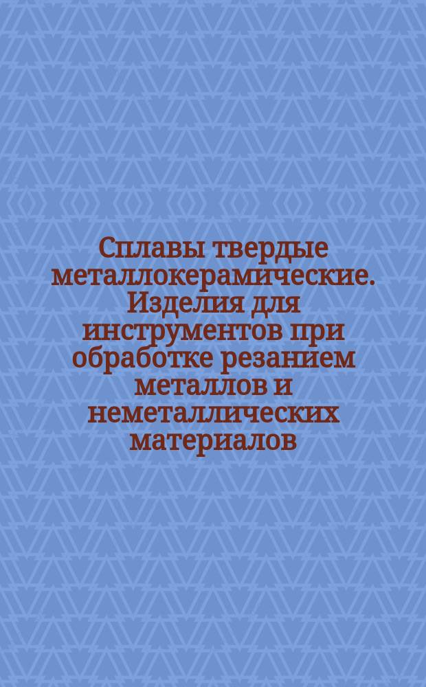 Сплавы твердые металлокерамические. Изделия для инструментов при обработке резанием металлов и неметаллических материалов. Формы и размеры