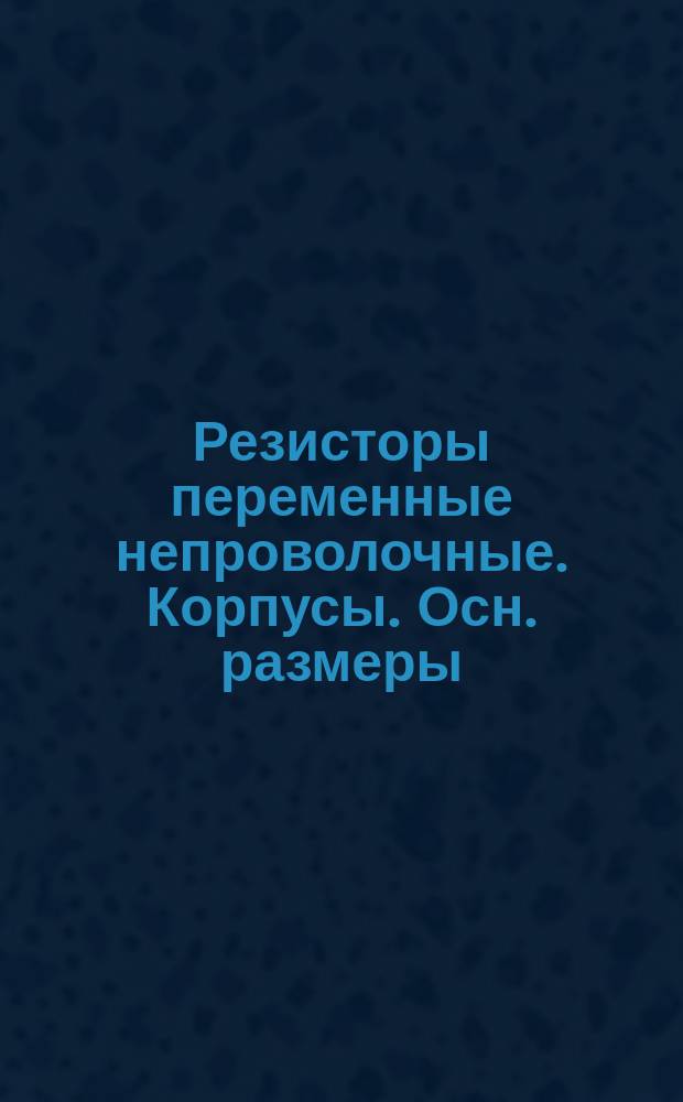 Резисторы переменные непроволочные. Корпусы. Осн. размеры