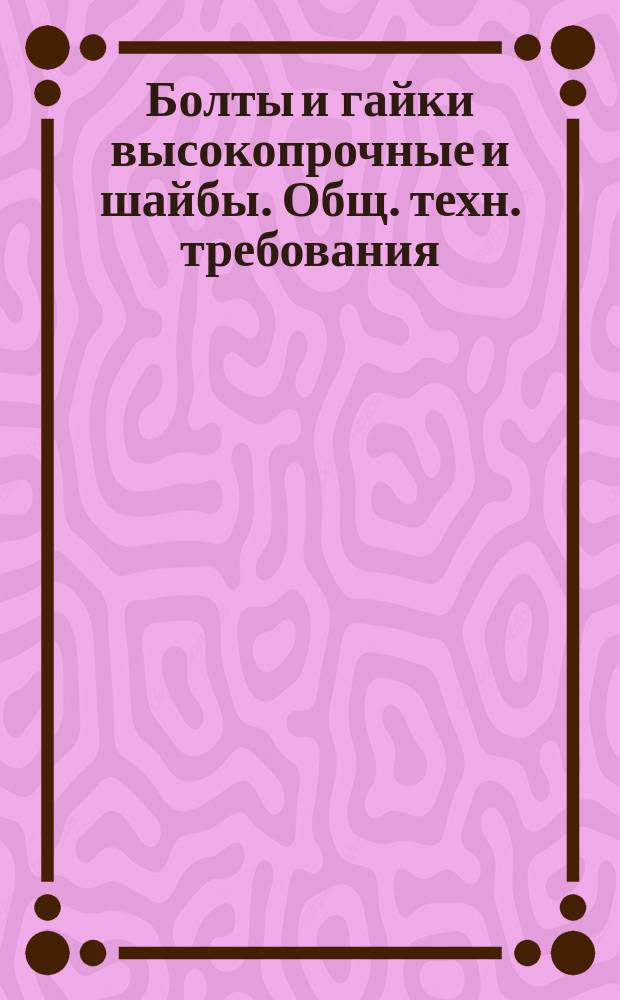 Болты и гайки высокопрочные и шайбы. Общ. техн. требования