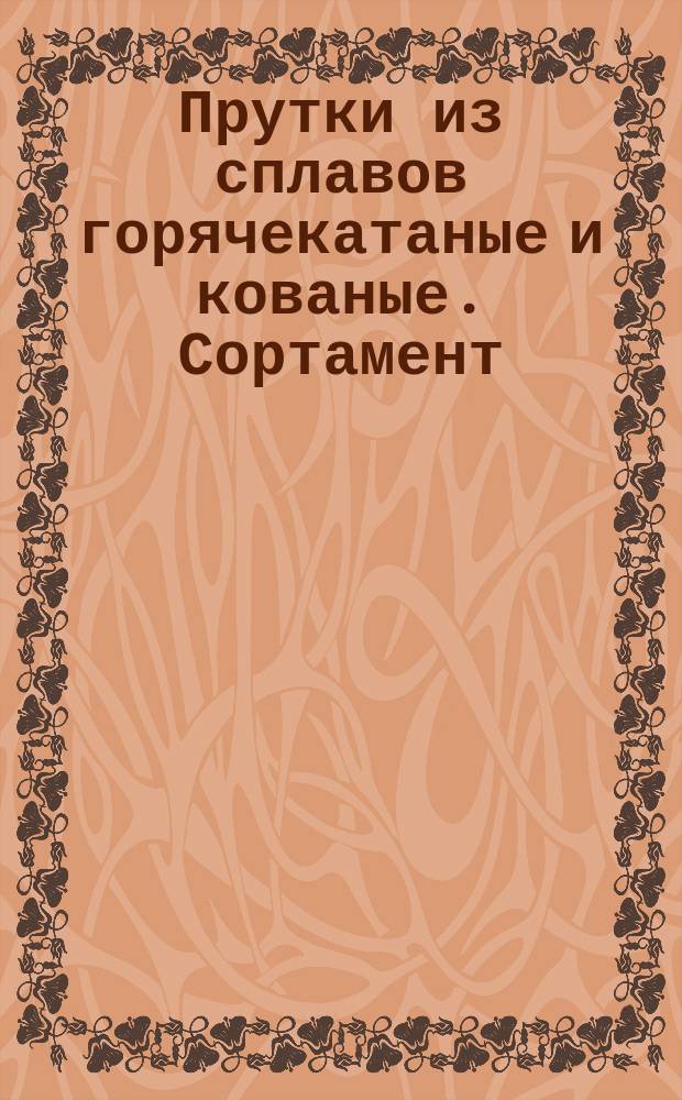 Прутки из сплавов горячекатаные и кованые. Сортамент