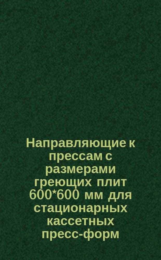 Направляющие к прессам с размерами греющих плит 600*600 мм для стационарных кассетных пресс-форм. Конструкция и размеры