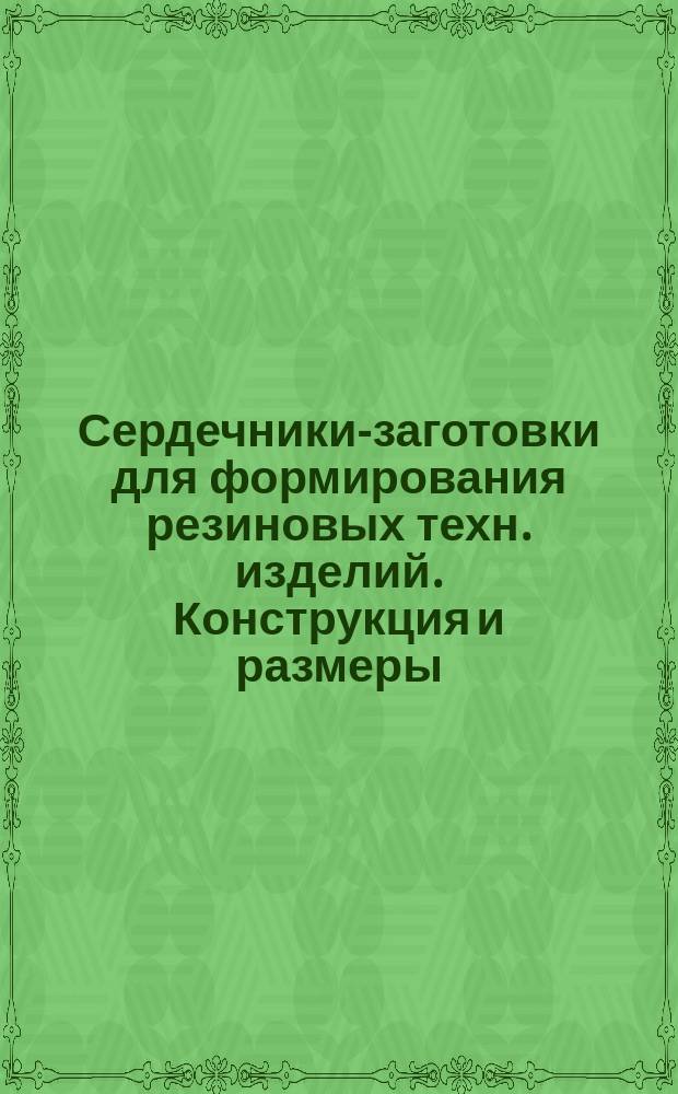 Сердечники-заготовки для формирования резиновых техн. изделий. Конструкция и размеры