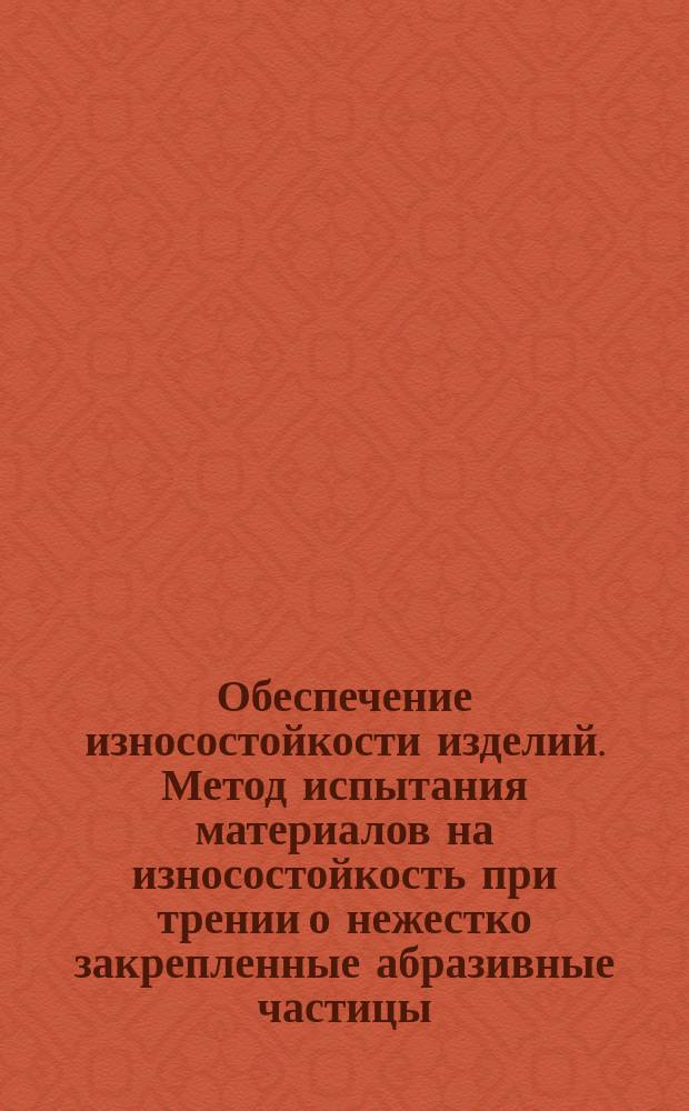 Обеспечение износостойкости изделий. Метод испытания материалов на износостойкость при трении о нежестко закрепленные абразивные частицы