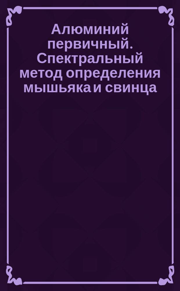Алюминий первичный. Спектральный метод определения мышьяка и свинца