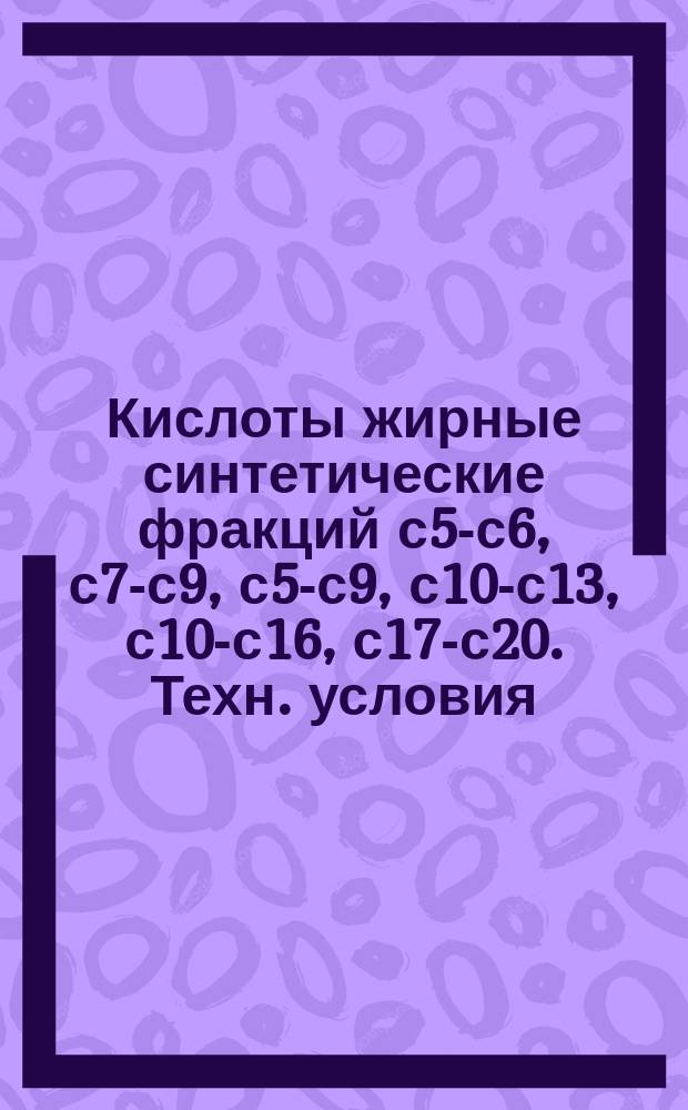 Кислоты жирные синтетические фракций с5-с6, с7-с9, с5-с9, с10-с13, с10-с16, с17-с20. Техн. условия