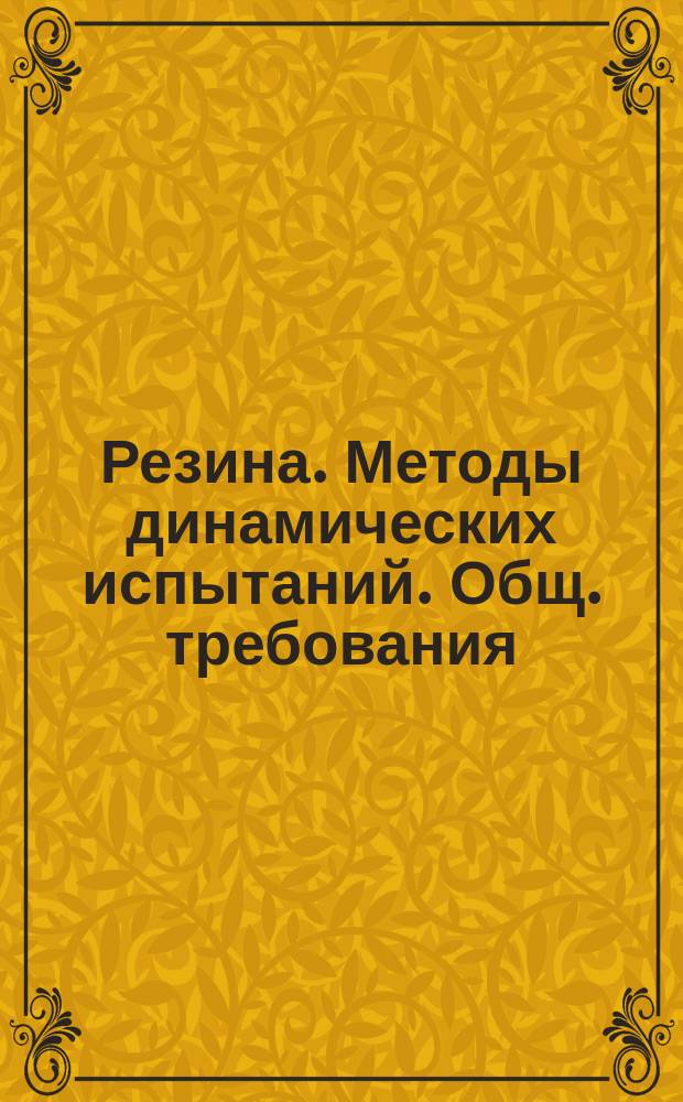 Резина. Методы динамических испытаний. Общ. требования