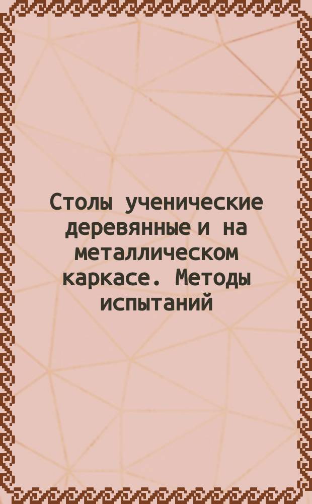 Столы ученические деревянные и на металлическом каркасе. Методы испытаний