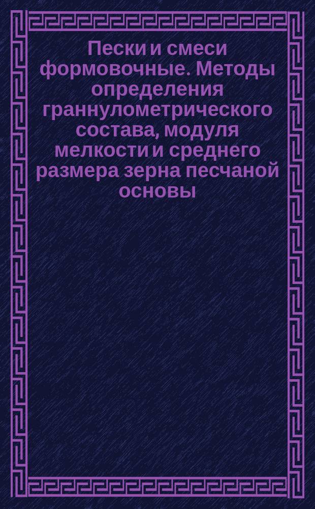 Пески и смеси формовочные. Методы определения граннулометрического состава, модуля мелкости и среднего размера зерна песчаной основы