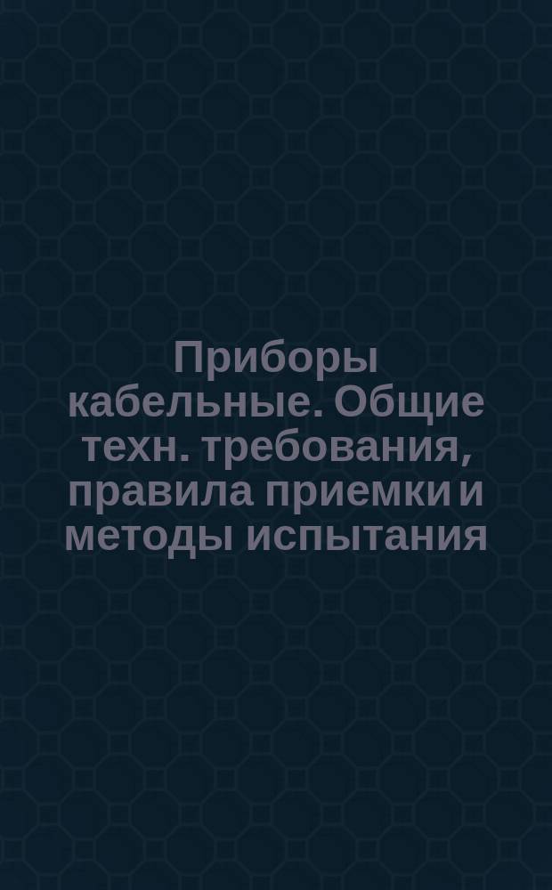 Приборы кабельные. Общие техн. требования, правила приемки и методы испытания