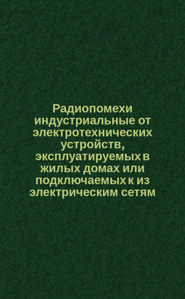 Радиопомехи индустриальные от электротехнических устройств, эксплуатируемых в жилых домах или подключаемых к из электрическим сетям. Нормы и методы измерений