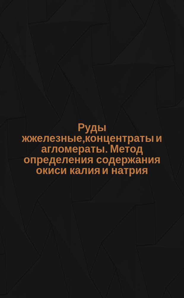 Руды жжелезные,концентраты и агломераты. Метод определения содержания окиси калия и натрия