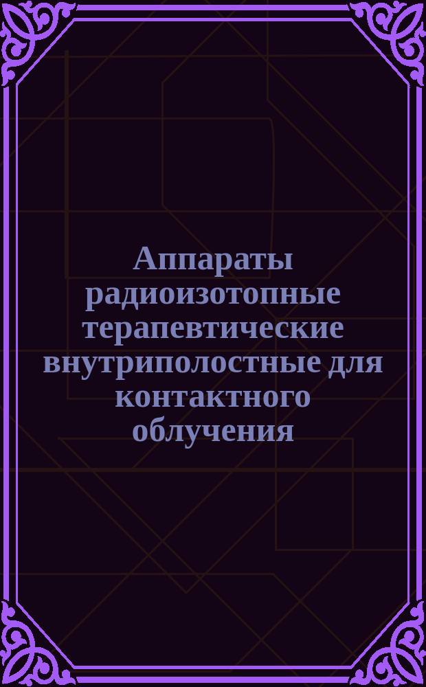 Аппараты радиоизотопные терапевтические внутриполостные для контактного облучения. Основные параметры