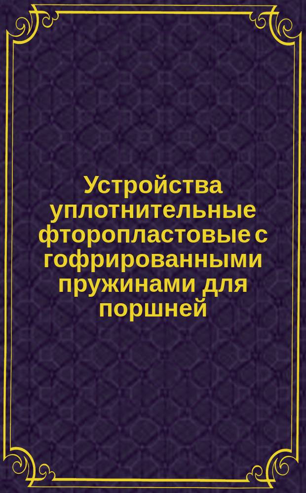 Устройства уплотнительные фторопластовые с гофрированными пружинами для поршней. Кольца фторопластовые. Конструкция и размеры