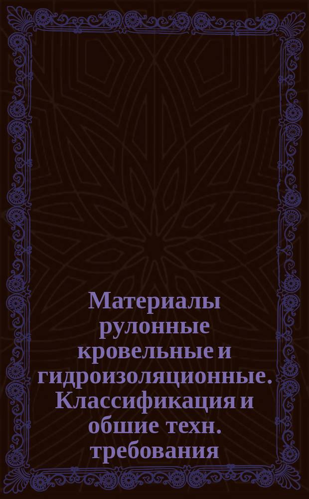 Материалы рулонные кровельные и гидроизоляционные. Классификация и обшие техн. требования