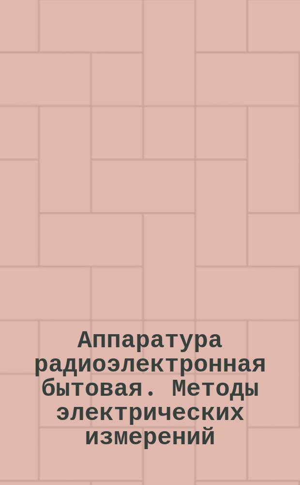 Аппаратура радиоэлектронная бытовая. Методы электрических измерений