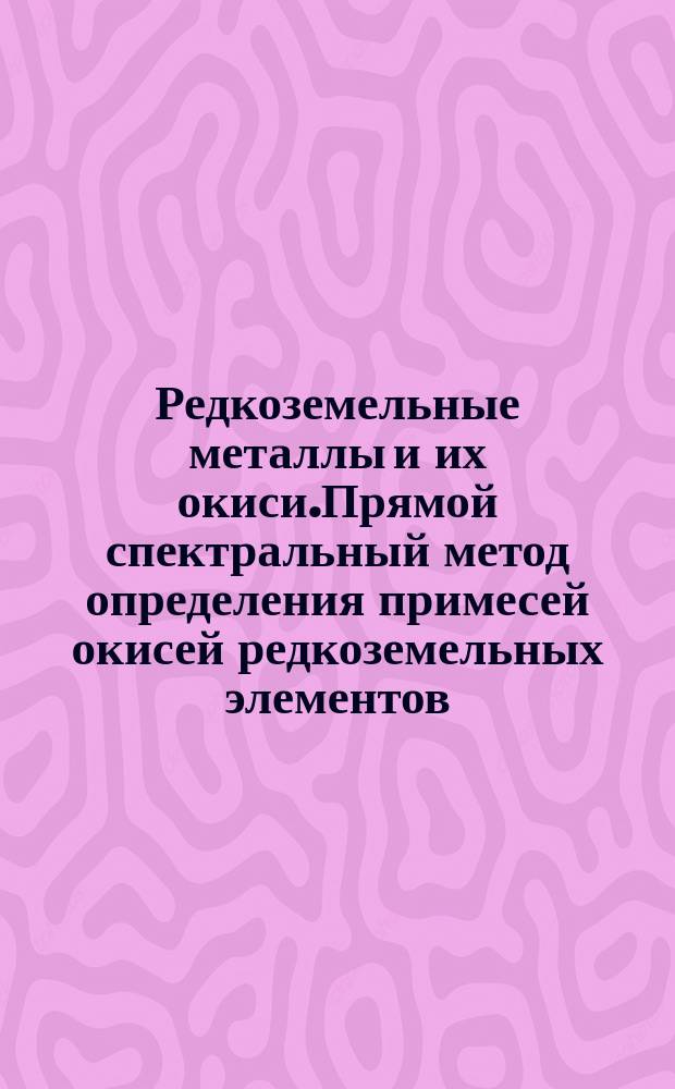 Редкоземельные металлы и их окиси.Прямой спектральный метод определения примесей окисей редкоземельных элементов