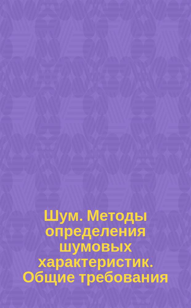 Шум. Методы определения шумовых характеристик. Общие требования