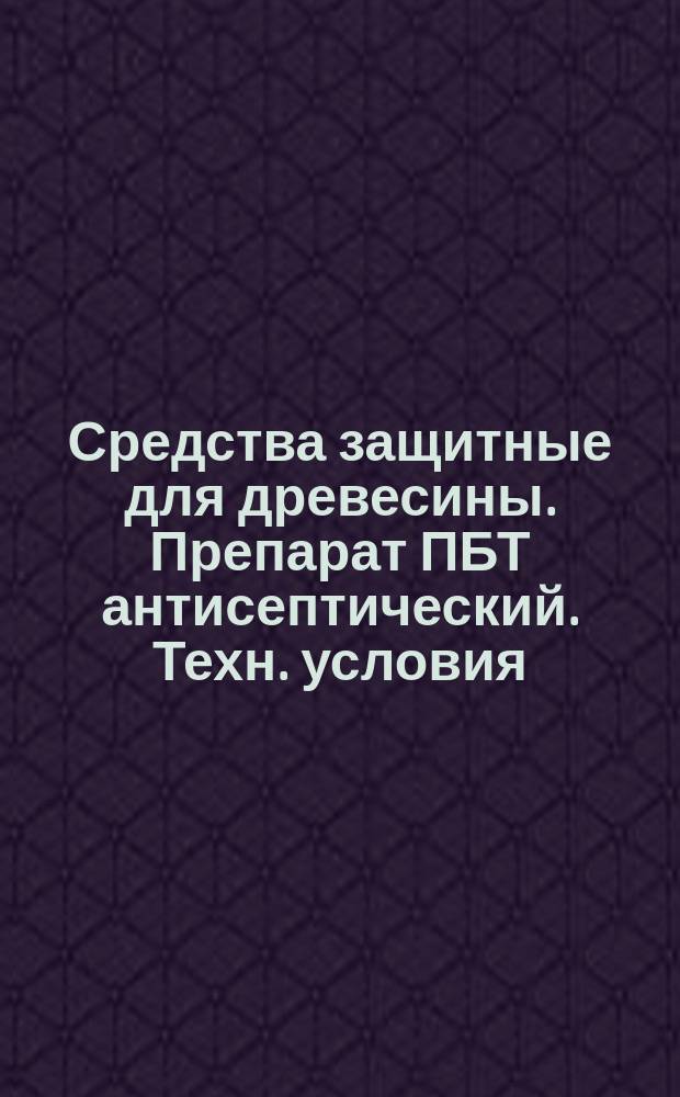 Средства защитные для древесины. Препарат ПБТ антисептический. Техн. условия