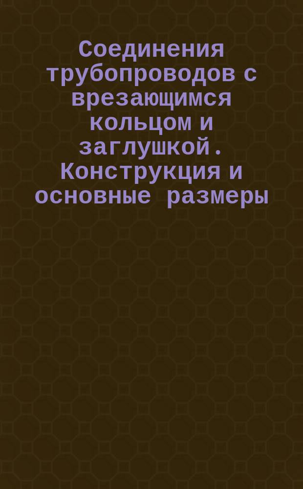 Соединения трубопроводов с врезающимся кольцом и заглушкой. Конструкция и основные размеры