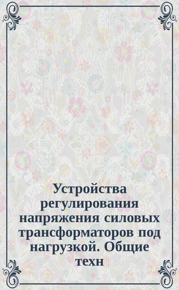 Устройства регулирования напряжения силовых трансформаторов под нагрузкой. Общие техн. условия