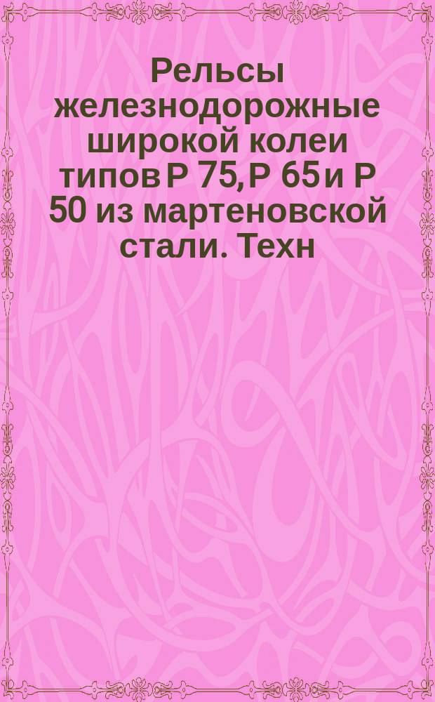 Рельсы железнодорожные широкой колеи типов Р 75, Р 65 и Р 50 из мартеновской стали. Техн. условия