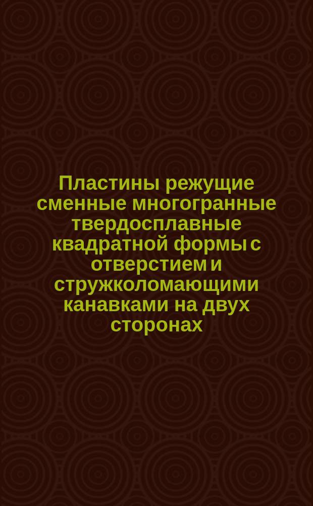 Пластины режущие сменные многогранные твердосплавные квадратной формы с отверстием и стружколомающими канавками на двух сторонах. Конструкция и размеры