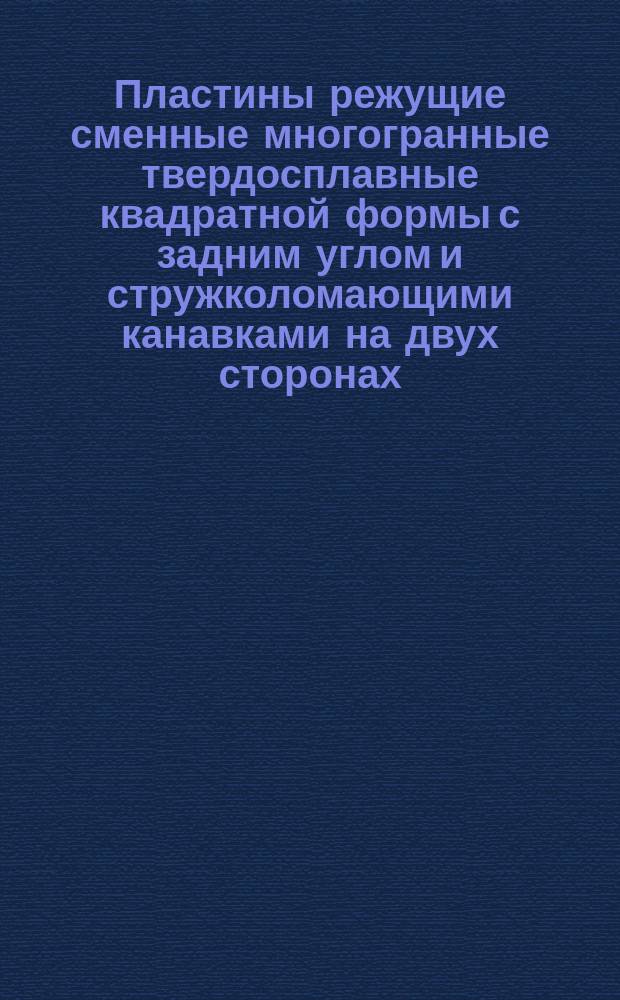 Пластины режущие сменные многогранные твердосплавные квадратной формы с задним углом и стружколомающими канавками на двух сторонах. Конструкция и размеры