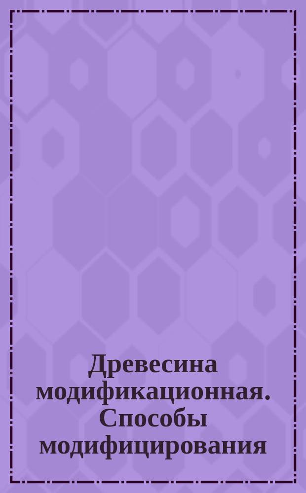 Древесина модификационная. Способы модифицирования