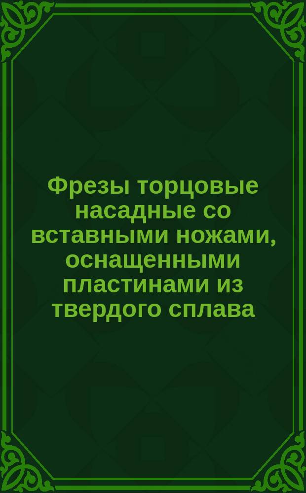 Фрезы торцовые насадные со вставными ножами, оснащенными пластинами из твердого сплава. Конструкция и размеры