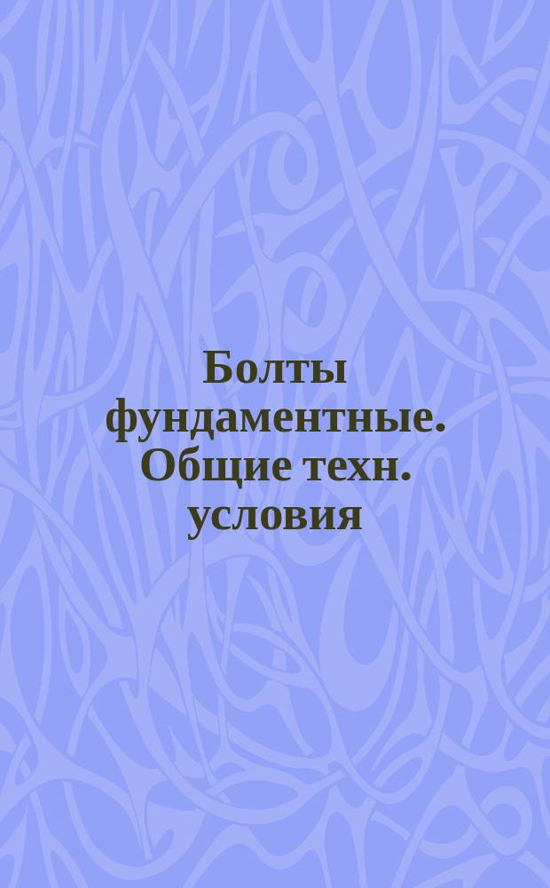 Болты фундаментные. Общие техн. условия