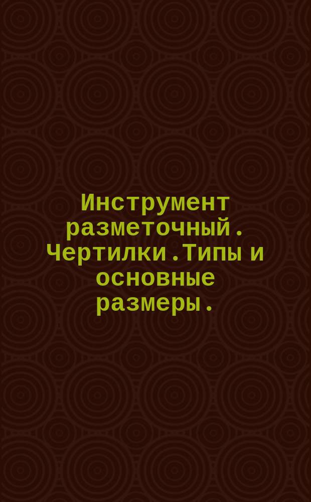 Инструмент разметочный. Чертилки.Типы и основные размеры.