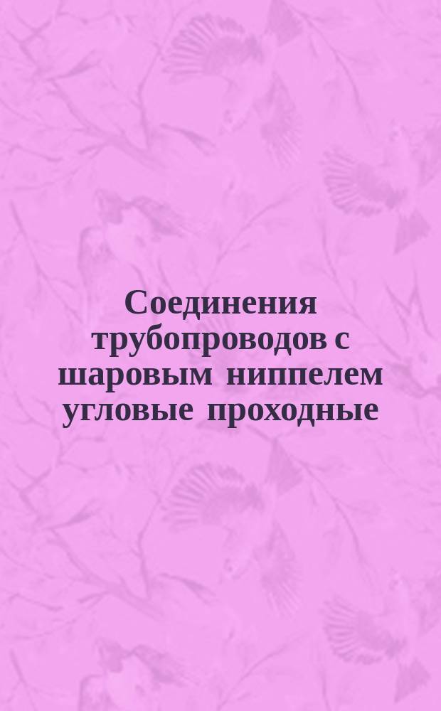 Соединения трубопроводов с шаровым ниппелем угловые проходные:Конструкция и основные размеры