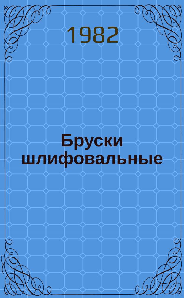Бруски шлифовальные : технические условия : ГОСТ 2456-82