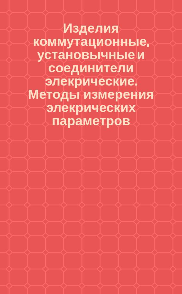 Изделия коммутационные, установычные и соединители элекрические. Методы измерения элекрических параметров