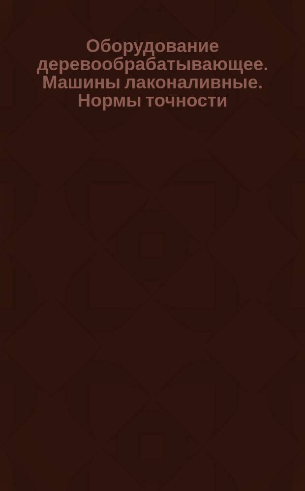 Оборудование деревообрабатывающее. Машины лаконаливные. Нормы точности