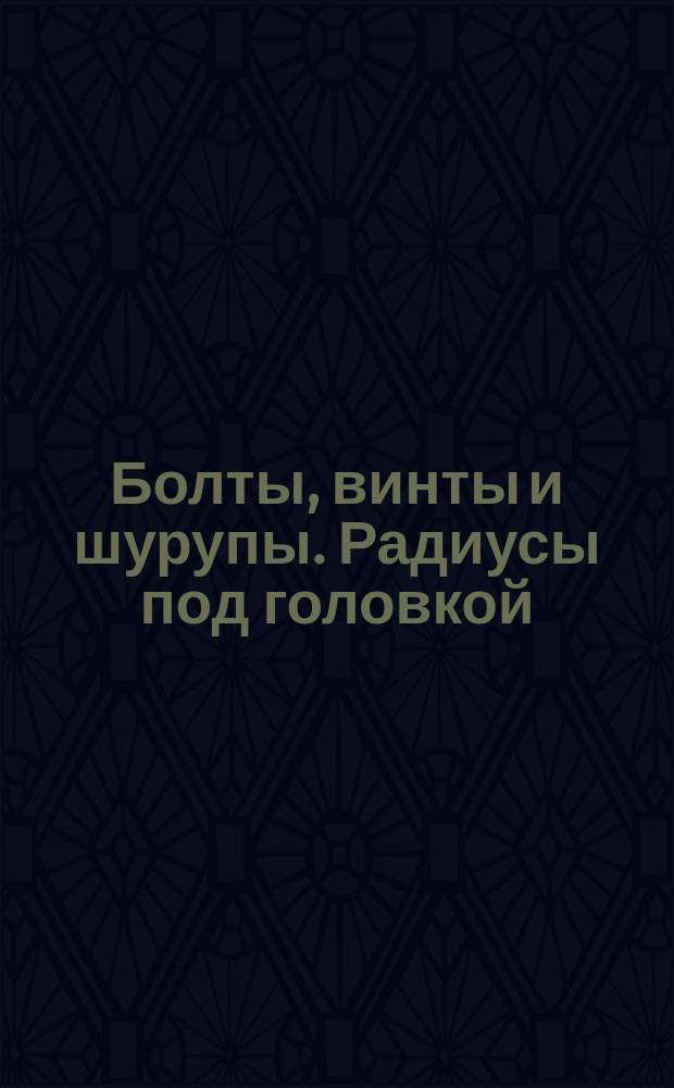Болты, винты и шурупы. Радиусы под головкой
