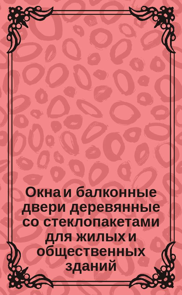 Окна и балконные двери деревянные со стеклопакетами для жилых и общественных зданий. Типы, конструкция и размеры