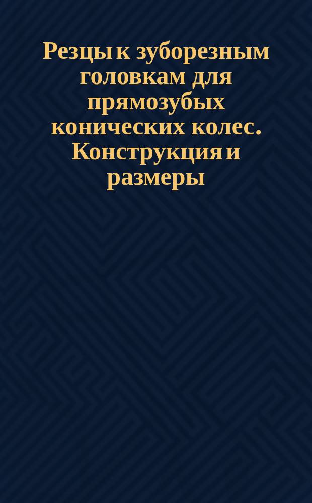 Резцы к зуборезным головкам для прямозубых конических колес. Конструкция и размеры