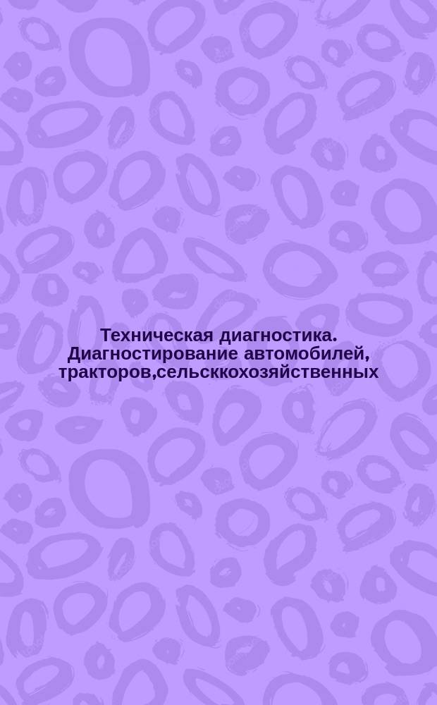 Техническая диагностика. Диагностирование автомобилей, тракторов,сельсккохозяйственных, строительных и дорожных машин. Основные положения