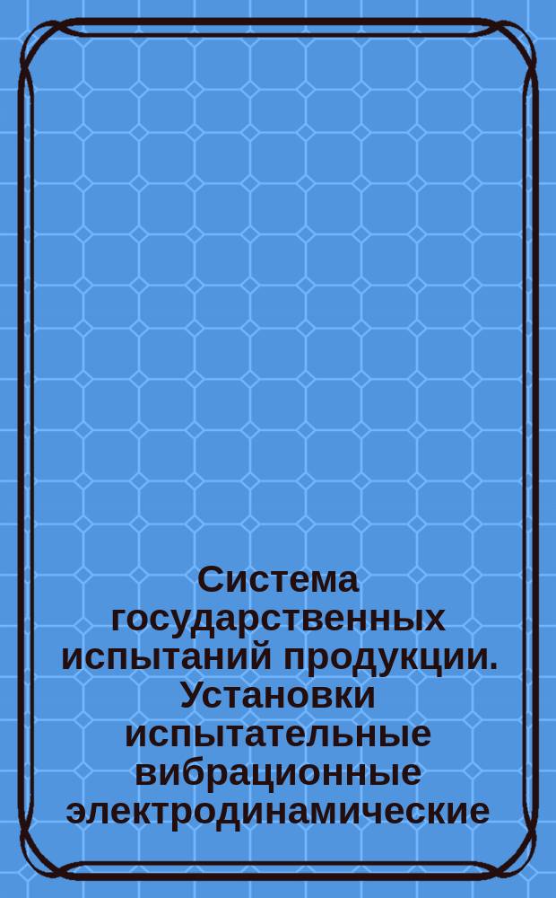 Система государственных испытаний продукции. Установки испытательные вибрационные электродинамические. Общие техн. условия
