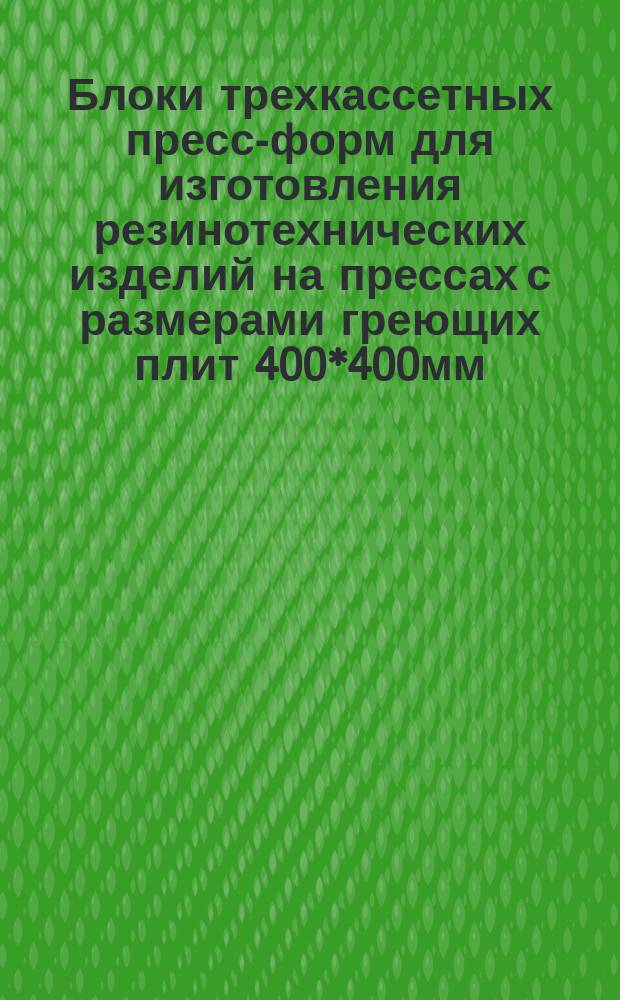 Блоки трехкассетных пресс-форм для изготовления резинотехнических изделий на прессах с размерами греющих плит 400*400мм. Конструкция и размеры