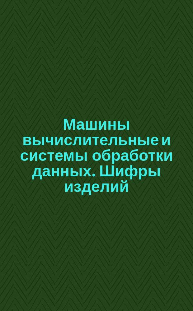 Машины вычислительные и системы обработки данных. Шифры изделий